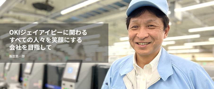 OKIジェイアイピーに関わるすべての人々を笑顔にする会社を目指して